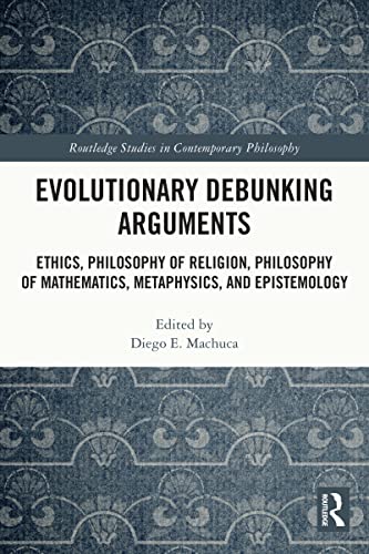 Evolutionary Debunking Arguments: Ethics, Philosophy of Religion, Philosophy of Mathematics, Metaphysics, and Epistemology (Routledge Studies in Contemporary Philosophy)