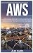 Aws: The Ultimate Beginner's Guide to Learn and Master Amazon Web Services Tools with Detailed Programming Tips for Improving Your Skills.
