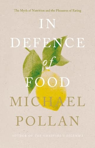 In Defence of Food: The Myth of Nutrition and the Pleasures of Eating