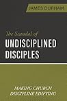 The Scandal of Undisciplined Disciples: Making Church Discipline Edifying
