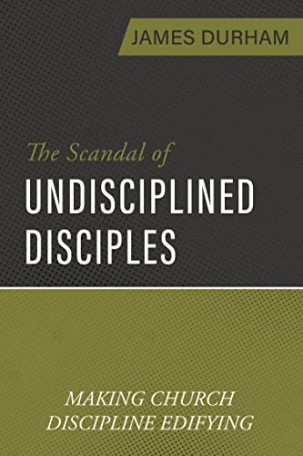 The Scandal of Undisciplined Disciples: Making Church Discipline Edifying (Paperback)