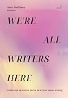 We're All Writers Here: A collection of written pieces by writers about writing We're All Writers Here: A collection of written pieces by writers about writing