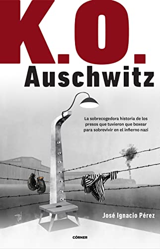 Portada de K.O. Auschwitz. La sobrecogedora historia de los presos que tuvieron que boxear para sobrevivir en el infierno nazi, de José Ignacio Pérez