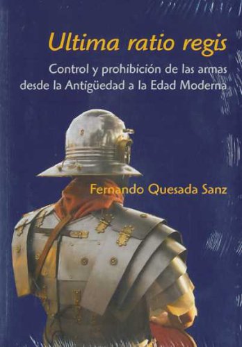 Portada de Ultima ratio regis : control y prohibición de las armas desde la Antigüedad a la Edad Moderna, de Fernando Quesada Sanz