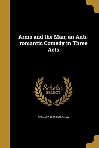 Arms and the Man; an Anti-romantic Comedy in Three Acts