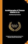 Autobiography of Thomas Guthrie. D. D.: And Memoir by His Sons