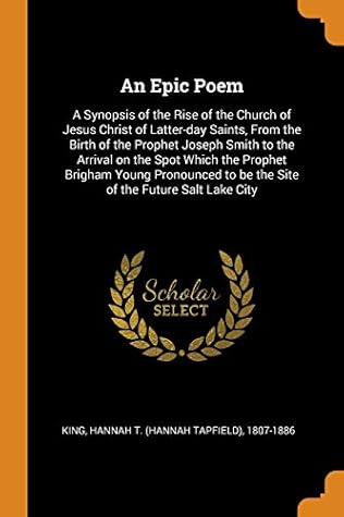 An Epic Poem: A Synopsis of the Rise of the Church of Jesus Christ of Latter-day Saints, From the Birth of the Prophet Joseph Smith to the Arrival on ... to be the Site of the Future Salt Lake City