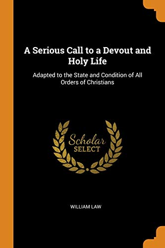 A Serious Call to a Devout and Holy Life: Adapted to the State and Condition of All Orders of Christians