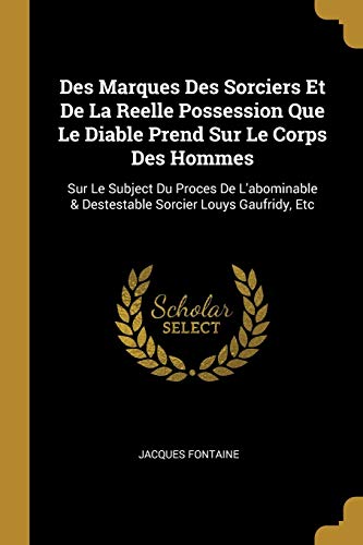 Des Marques Des Sorciers Et De La Reelle Possession Que Le Diable Prend Sur Le Corps Des Hommes: Sur Le Subject Du Proces De L'abominable & Destestable Sorcier Louys Gaufridy, Etc (French Edition)