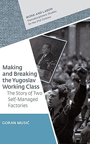 Making and Breaking the Yugoslav Working Class: The Story of Two Self-Managed Factories (Hardcover)