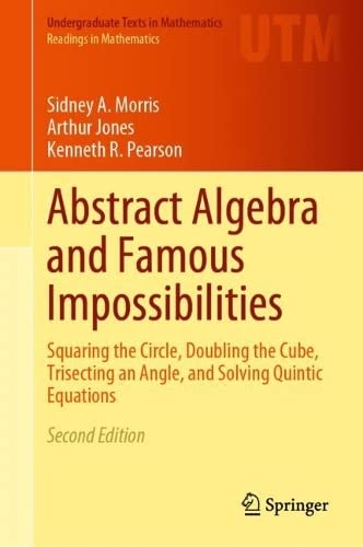 Abstract Algebra and Famous Impossibilities: Squaring the Circle, Doubling the Cube, Trisecting an Angle, and Solving Quintic Equations (Undergraduate Texts in Mathematics)