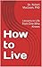 How to Live: Lessons in Life from One Who Knows