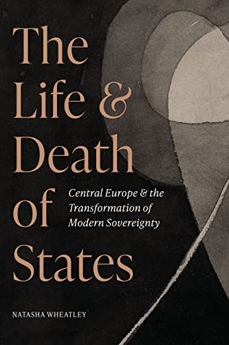 The Life and Death of States: Central Europe and the Transformation of Modern Sovereignty (Hardcover)