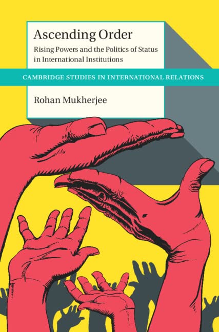Ascending Order: Rising Powers and the Politics of Status in International Institutions (Cambridge Studies in International Relations)