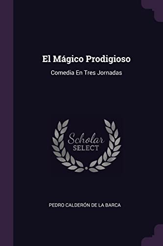 El M�gico Prodigioso: Comedia En Tres Jornadas