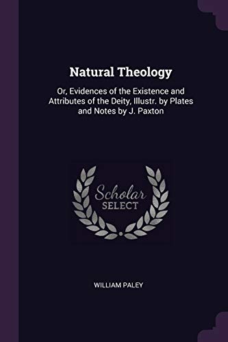 Natural Theology: Or, Evidences of the Existence and Attributes of the Deity, Illustr. by Plates and Notes by J. Paxton