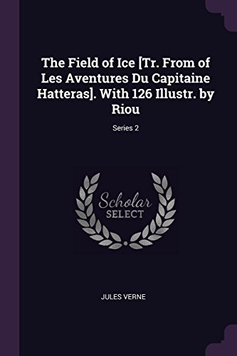 The Field of Ice [Tr. From of Les Aventures Du Capitaine Hatteras]. With 126 Illustr. by Riou; Series 2
