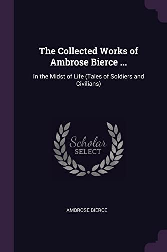 The Collected Works of Ambrose Bierce ...: In the Midst of Life