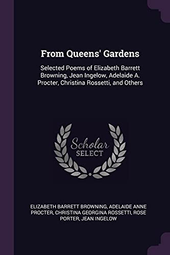 From Queens' Gardens: Selected Poems of Elizabeth Barrett Browning, Jean Ingelow, Adelaide A. Procter, Christina Rossetti, and Others