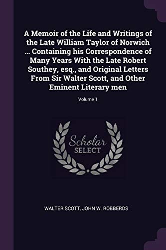 A Memoir of the Life and Writings of the Late William Taylor of Norwich ... Containing his Correspondence of Many Years With the Late Robert Southey, ... and Other Eminent Literary men; Volume 1 (Paperback)