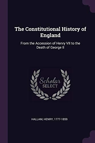 The Constitutional History of England: From the Accession of Henry VII to the Death of George II