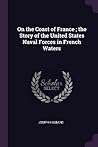 On the Coast of France ; the Story of the United States Naval Forces in French Waters