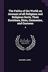 The Faiths of the World; an Account of all Religions and Religious Sects, Their Doctrines, Rites, Cermonies, and Customs: 4 The Faiths of the World; an Account of all Religions and Religious Sects, Their Doctrines, Rites, Cermonies, and Customs: 4