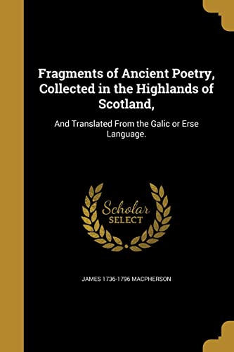 Fragments of Ancient Poetry, Collected in the Highlands of Scotland,: And Translated From the Galic or Erse Language.