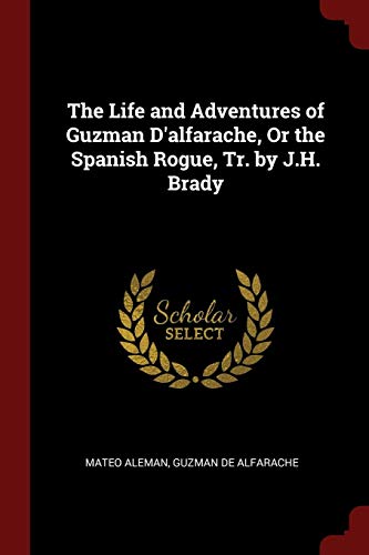 The Life and Adventures of Guzman D'alfarache, Or the Spanish Rogue, Tr. by J.H. Brady