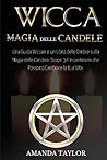 Wicca: MAGIA DELLE CANDELE: Una Guida Wiccan e un Libro delle Ombre sulla Magia delle Candele. Scopri 34 Incantesimi che Possono Cambiare la tua Vita. (Italian Edition)