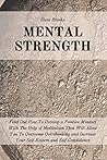 Mental Strength: Find Out How To Develop A Positive Mindset With The Help Of Meditation That Will Allow You To Overcome Overthinking and Increase Your Self-Esteem And Self-Confidence
