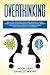 Overthinking: Declutter Your Mind, Overcome Negativity. Create Atomic Habits to Stop Worrying. Manage Stress, Anxiety, and Depression. Improve Your Brain, Social Intelligence, and Self-Confidence