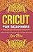 Cricut For Beginners: A Ste...