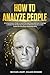 How To Analyze People: A Comprehensive Guide to Speed Reading People and Body Language to Master the Art Of Analyzing Human Behavior and Accurately Predict the Persuasion and Human Mind