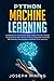 Python Machine Learning: Everything You Should Know About Python Machine Learning Including Scikit Learn, Numpy, PyTorch, Keras And Tensorflow With Step-By-Step Examples And PRACTICAL Exercises