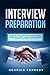 Interview Preparation: A Step-By-Step Guide to Be More Confident, Overcome Anxiety, Amaze the Interviewer, and Get Your Dream Job Fast