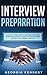 Interview Preparation: A Step-By-Step Guide to Be More Confident, Overcome Anxiety, Amaze the Interviewer, and Get Your Dream Job Fast
