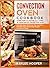 Convection Oven Cookbook: Many Effective Tips and Easy Step-By-Step Homemade Recipes for All the Family (FULL-COLOR EDITION)