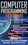 COMPUTER PROGRAMMING For Beginners: 4 books in 1: LINUX Command-Line, Python Programming, Networking, Hacking with Kali Linux COMPUTER PROGRAMMING For Beginners: 4 books in 1: LINUX Command-Line, Python Programming, Networking, Hacking with Kali Linux