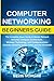 Computer Networking Beginners Guide: The Complete Basic Guide to Master Network Security, Computer Architecture, Wireless Technology, and Communications Systems Including Cisco, CCNA and the OSI Model