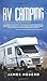 RV Camping: A Beginners and Advanced Practical Guide to Enjoy RV Lifestyle, Boondocking Adventures, Holiday Travel or Full Time Retirement Living, Including Cooking and Repair Tips Across USA