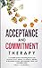Acceptance and Commitment Therapy: A complete Guide to Presenting the Six Core Processes of ACT: defusion, acceptance, attention to the present moment, self-awareness, values, and committed action