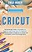 Cricut: This Book Includes:...