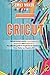Cricut: This Book Includes: Cricut Maker For Beginners and Explore Air 2. The ultimate guide for beginners to master your Cricut Maker and Explore Air 2