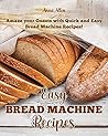 Easy Bread Machine Recipes: Amaze your guests with quick and easy Bread Machine Recipes! Easy Bread Machine Recipes: Amaze your guests with quick and easy Bread Machine Recipes!