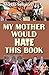 My Mother Would Hate This Book