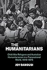 The Humanitarians: Child War Refugees and Australian Humanitarianism in a Transnational World, 1919–1975 (Studies in the Social and Cultural History of Modern Warfare)