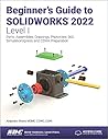 Beginner's Guide to SOLIDWORKS 2022 - Level I: Parts, Assemblies, Drawings, PhotoView 360 and SimulationXpress