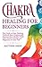 Chakra Healing for Beginners: The Guide to Start Healing and Improve Your Health