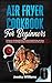 Air fryer cookbook for beginners: This fantastic cookbook will teach you how to use the air fryer, with many new recipes, to lose weight and burn fat, easily without sacrificing taste!